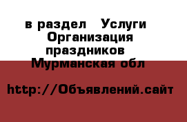  в раздел : Услуги » Организация праздников . Мурманская обл.